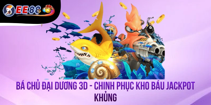 Bá Chủ Đại Dương 3D - Chinh Phục Kho Báu Jackpot Khủng