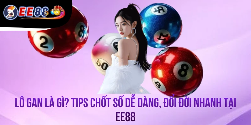 Lô Gan Là Gì? Tips Chốt Số Dễ Dàng, Đổi Đời Nhanh Tại EE88