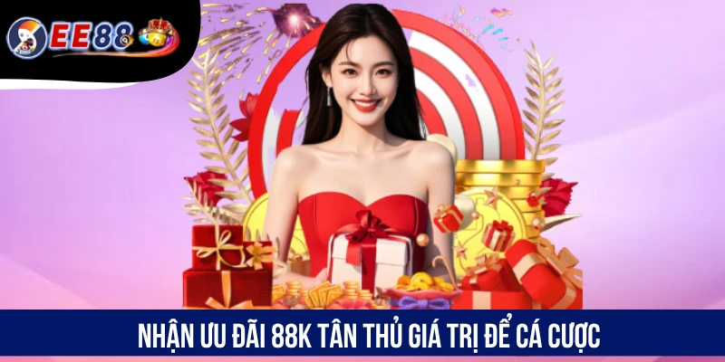 Nhận ưu đãi 88K tân thủ giá trị để cá cược