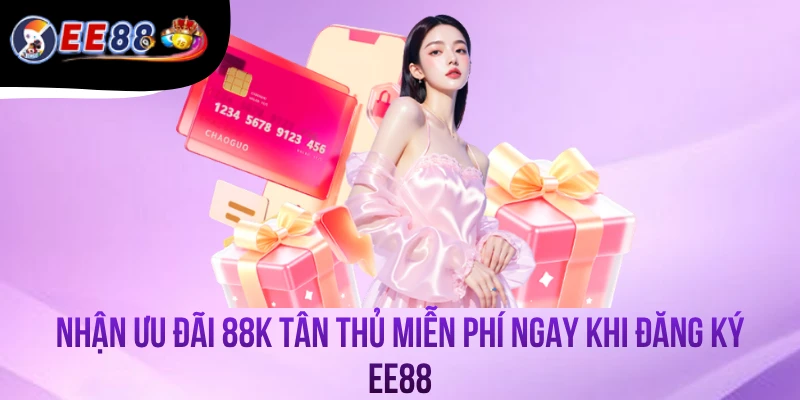Nhận Ưu Đãi 88K Tân Thủ Miễn Phí Ngay Khi Đăng Ký EE88