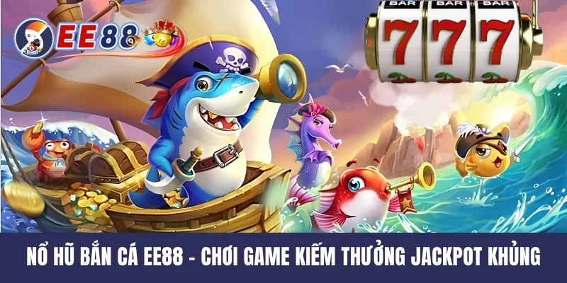 Nổ Hũ Bắn Cá EE88 - Chơi Game Kiếm Thưởng Jackpot Khủng