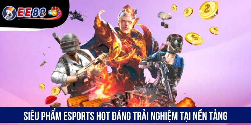 Siêu phẩm Esports hot đáng trải nghiệm tại nền tảng