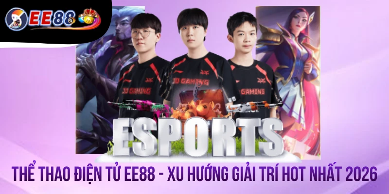 Thể Thao Điện Tử EE88 - Xu Hướng Giải Trí Hot Nhất 2026