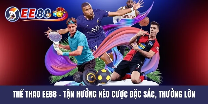 Thể Thao EE88 - Tận Hưởng Kèo Cược Đặc Sắc, Thưởng Lớn