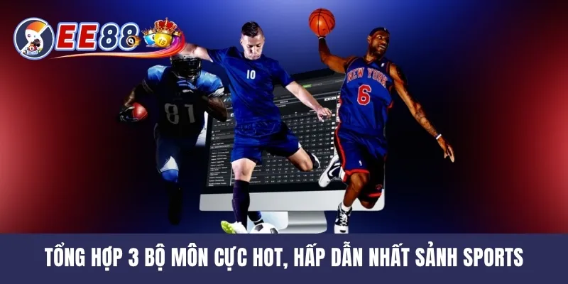 Tổng hợp 3 bộ môn cực hot, hấp dẫn nhất sảnh Sports