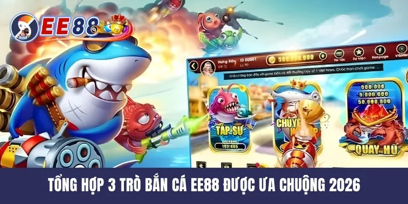 Tổng hợp 3 trò bắn cá EE88 được ưa chuộng 2026